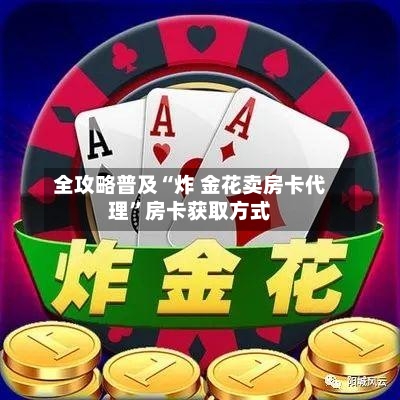 全攻略普及“炸 金花卖房卡代理	”房卡获取方式-第2张图片