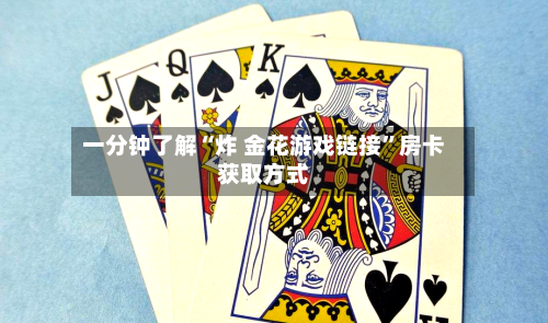 一分钟了解“炸 金花游戏链接”房卡获取方式
