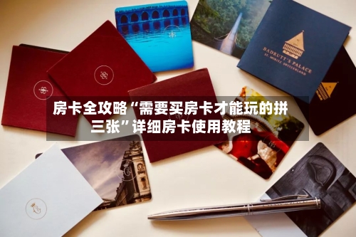房卡全攻略“需要买房卡才能玩的拼三张”详细房卡使用教程