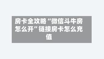 房卡全攻略“微信斗牛房怎么开	”链接房卡怎么充值-第2张图片
