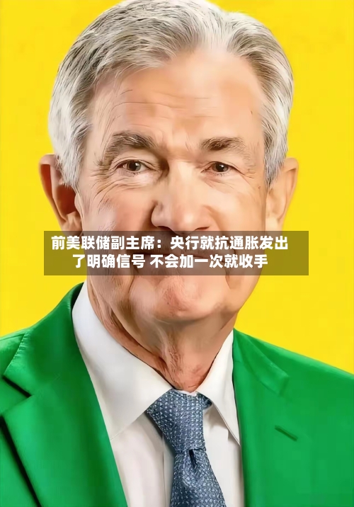 前美联储副主席:央行就抗通胀发出了明确信号 不会加一次就收手-第3张图片