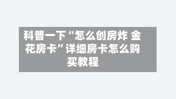 科普一下“怎么创房炸 金花房卡”详细房卡怎么购买教程