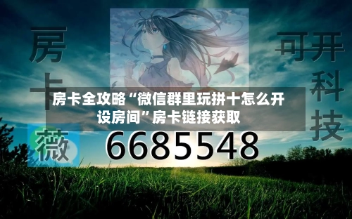 房卡全攻略“微信群里玩拼十怎么开设房间”房卡链接获取