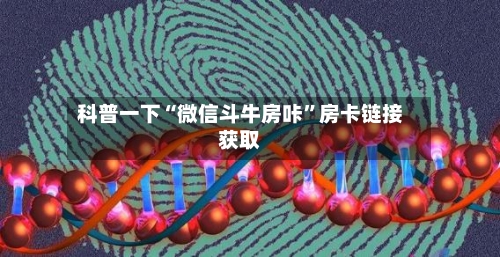 科普一下“微信斗牛房咔	”房卡链接获取-第2张图片