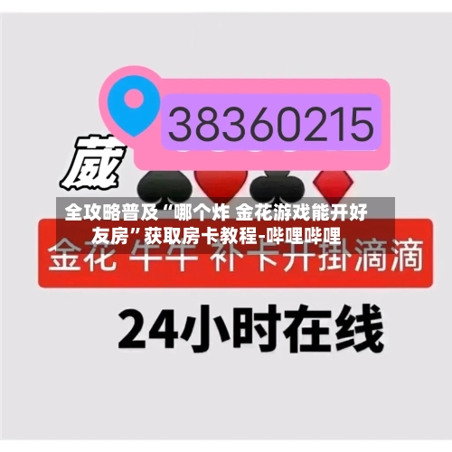 全攻略普及“哪个炸 金花游戏能开好友房”获取房卡教程-哔哩哔哩