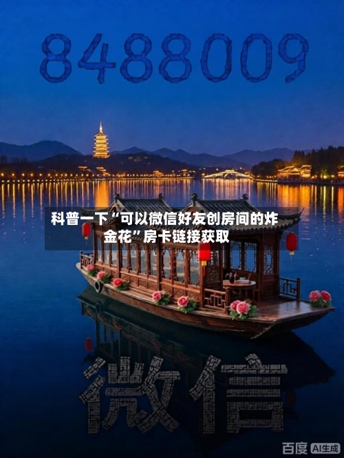 科普一下“可以微信好友创房间的炸 金花”房卡链接获取-第2张图片