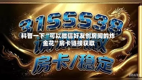 科普一下“可以微信好友创房间的炸 金花”房卡链接获取-第3张图片