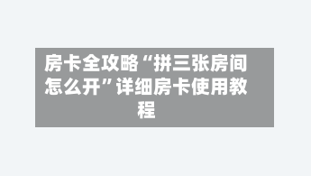 房卡全攻略“拼三张房间怎么开”详细房卡使用教程-第2张图片