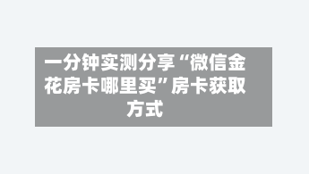 一分钟实测分享“微信金花房卡哪里买	”房卡获取方式-第2张图片