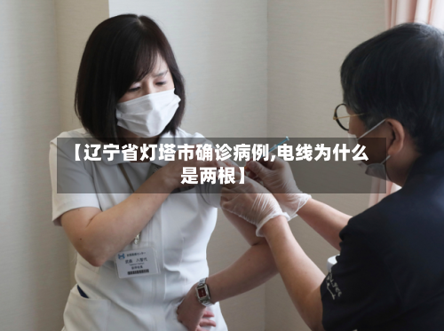 【辽宁省灯塔市确诊病例,电线为什么是两根】