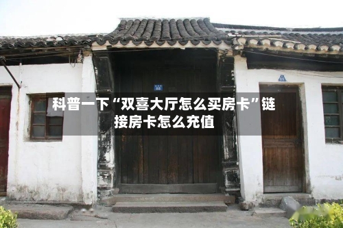 科普一下“双喜大厅怎么买房卡”链接房卡怎么充值