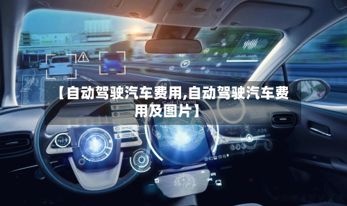 【自动驾驶汽车费用,自动驾驶汽车费用及图片】