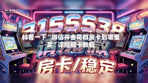 科普一下“微信开金花群房卡到哪里买”详细房卡教程