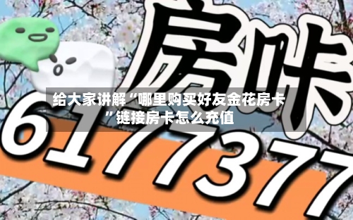 给大家讲解“哪里购买好友金花房卡”链接房卡怎么充值