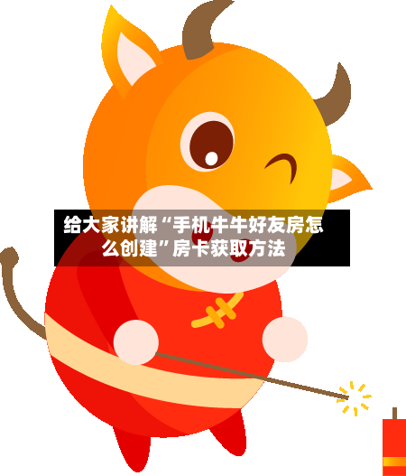 给大家讲解“手机牛牛好友房怎么创建”房卡获取方法-第3张图片