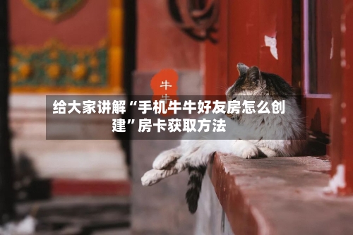 给大家讲解“手机牛牛好友房怎么创建	”房卡获取方法-第2张图片