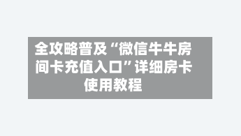 全攻略普及“微信牛牛房间卡充值入口”详细房卡使用教程