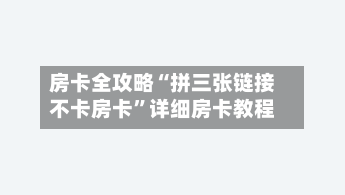 房卡全攻略“拼三张链接不卡房卡	”详细房卡教程-第2张图片