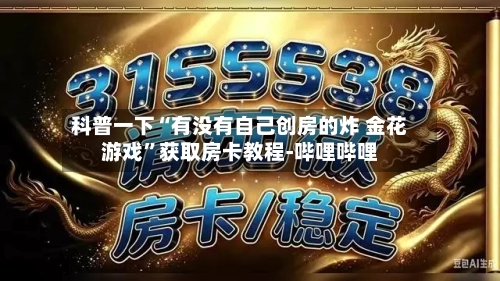 科普一下“有没有自己创房的炸 金花游戏”获取房卡教程-哔哩哔哩-第2张图片