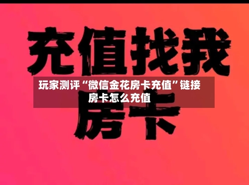 玩家测评“微信金花房卡充值”链接房卡怎么充值-第2张图片