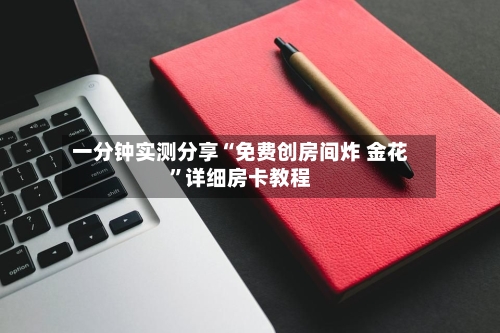 一分钟实测分享“免费创房间炸 金花”详细房卡教程
