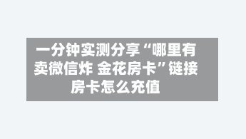 一分钟实测分享“哪里有卖微信炸 金花房卡”链接房卡怎么充值