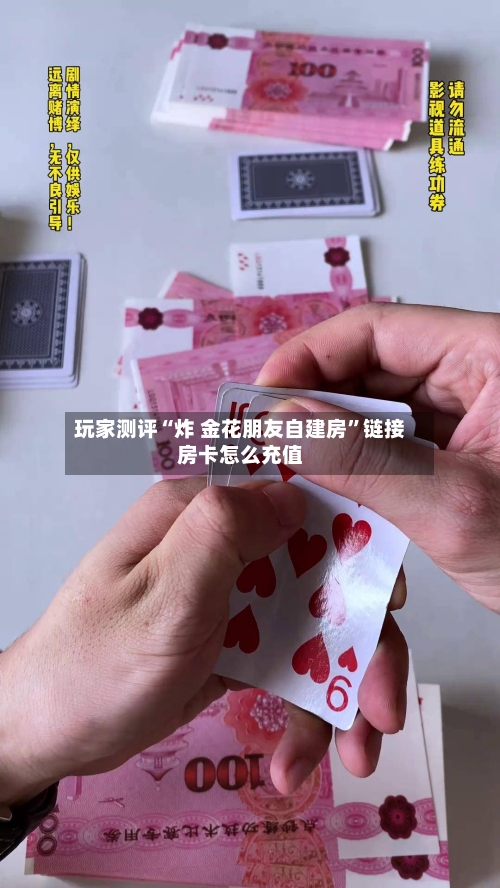 玩家测评“炸 金花朋友自建房”链接房卡怎么充值-第2张图片