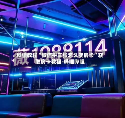 秒懂教程“微信拼三张怎么买房卡”获取房卡教程-哔哩哔哩-第2张图片