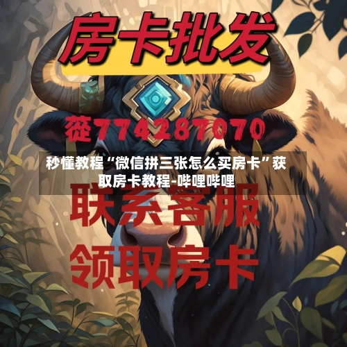 秒懂教程“微信拼三张怎么买房卡”获取房卡教程-哔哩哔哩