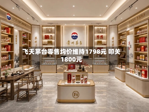 飞天茅台零售均价维持1798元 叩关1800元