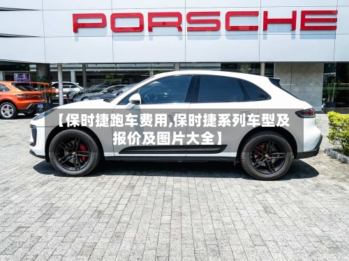 【保时捷跑车费用,保时捷系列车型及报价及图片大全】-第2张图片
