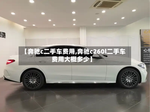 【奔驰c二手车费用,奔驰c260l二手车费用大概多少】-第2张图片