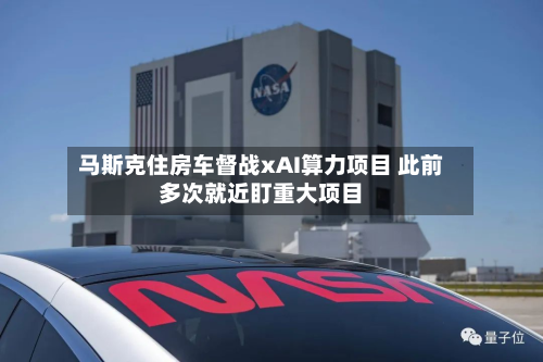 马斯克住房车督战xAI算力项目 此前多次就近盯重大项目