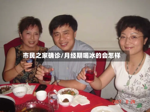 市民之家确诊/月经期喝冰的会怎样