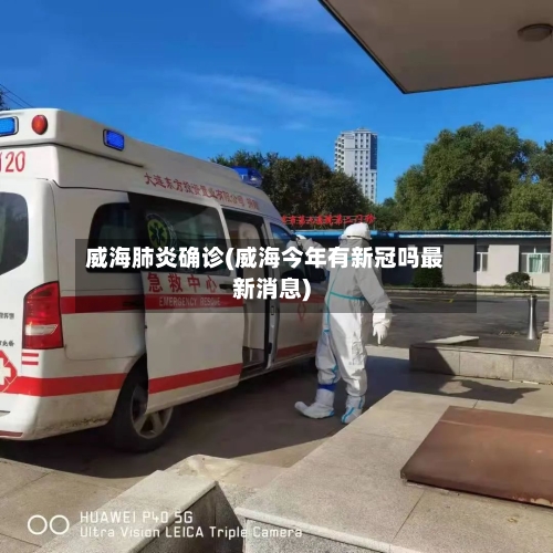 威海肺炎确诊(威海今年有新冠吗最新消息)