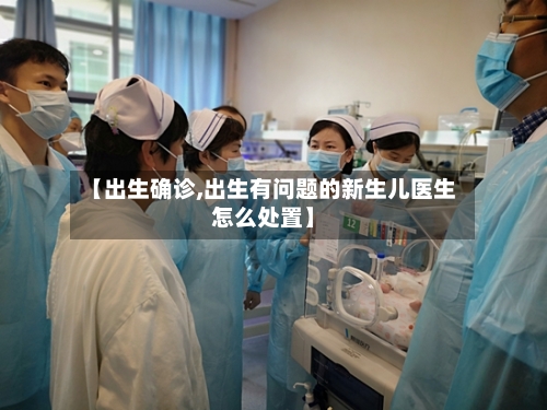 【出生确诊,出生有问题的新生儿医生怎么处置】