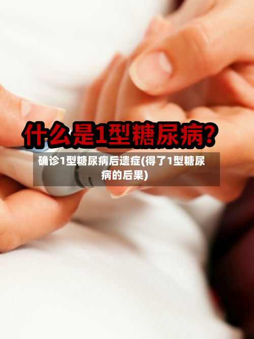 确诊1型糖尿病后遗症(得了1型糖尿病的后果)-第2张图片