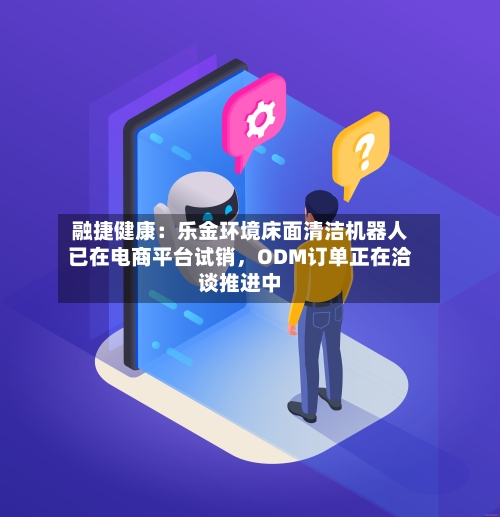 融捷健康：乐金环境床面清洁机器人已在电商平台试销，ODM订单正在洽谈推进中-第2张图片