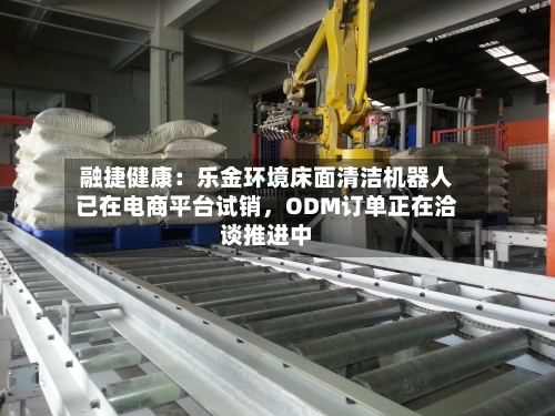 融捷健康：乐金环境床面清洁机器人已在电商平台试销，ODM订单正在洽谈推进中-第3张图片