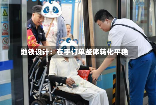 地铁设计：在手订单整体转化平稳