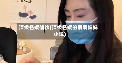 顶级名媛确诊(顶级名媛的病弱妹妹小说)