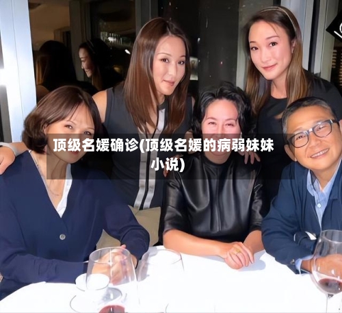 顶级名媛确诊(顶级名媛的病弱妹妹小说)-第2张图片