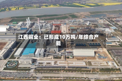 江西铜业：已形成10万吨/年综合产能-第2张图片