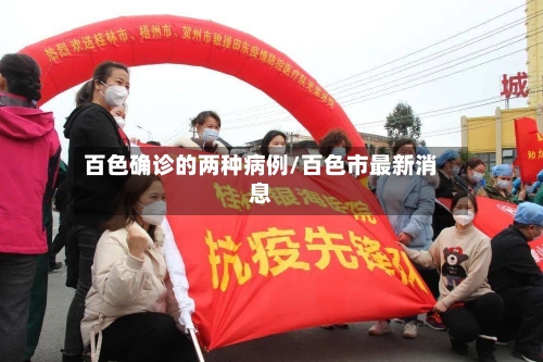 百色确诊的两种病例/百色市最新消息