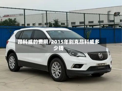 昂科威的费用/2015年别克昂科威多少钱-第2张图片