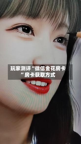玩家测评“微信金花房卡”房卡获取方式