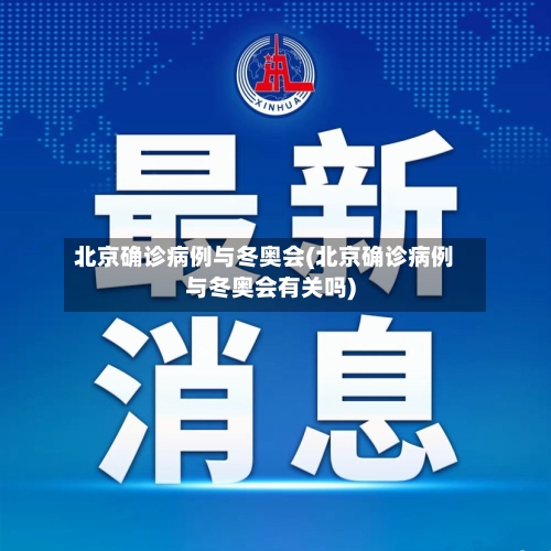 北京确诊病例与冬奥会(北京确诊病例与冬奥会有关吗)