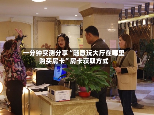 一分钟实测分享“随意玩大厅在哪里购买房卡”房卡获取方式-第2张图片