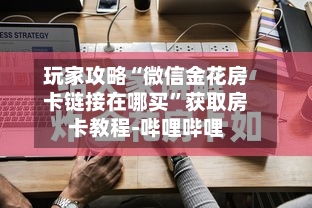 玩家攻略“微信金花房卡链接在哪买	”获取房卡教程-哔哩哔哩-第3张图片