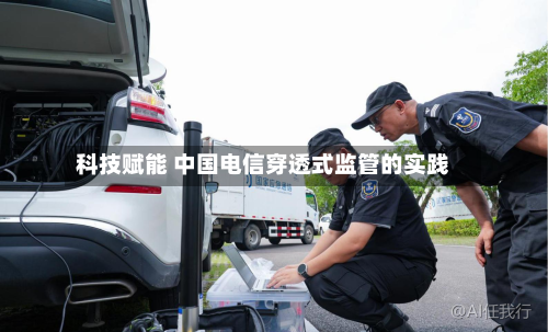 科技赋能 中国电信穿透式监管的实践